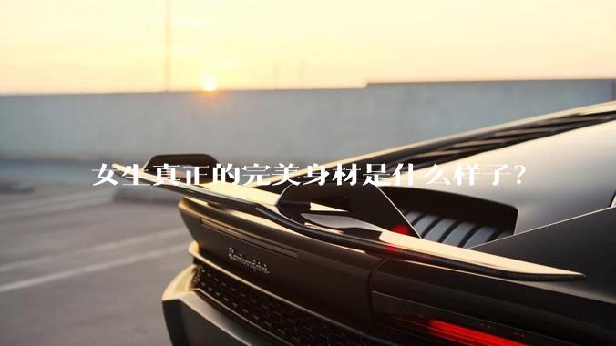 女生真正的完美身材是什么样子?