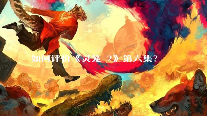 如何评价《灵笼 2》第六集?
