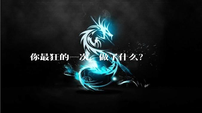 你最狂的一次,做了什么?